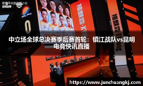 中立场全球总决赛季后赛首轮：镇江战队vs昆明电竞快讯直播