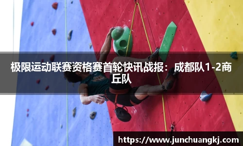 极限运动联赛资格赛首轮快讯战报：成都队1-2商丘队