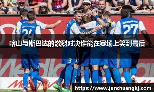 喀山与斯巴达的激烈对决谁能在赛场上笑到最后