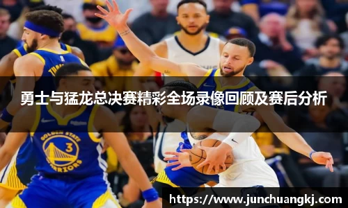 勇士与猛龙总决赛精彩全场录像回顾及赛后分析