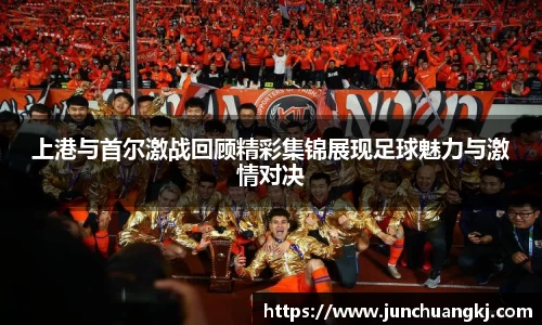 上港与首尔激战回顾精彩集锦展现足球魅力与激情对决