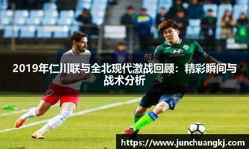 2019年仁川联与全北现代激战回顾：精彩瞬间与战术分析