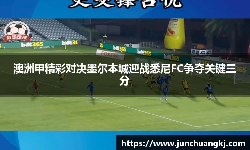 澳洲甲精彩对决墨尔本城迎战悉尼FC争夺关键三分