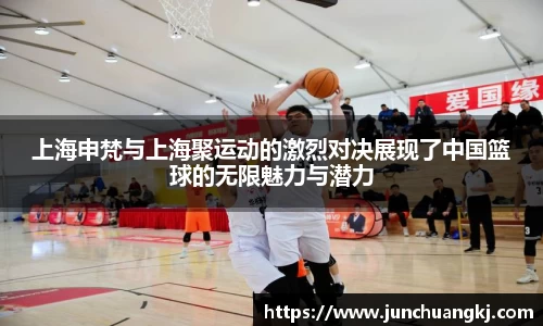 上海申梵与上海聚运动的激烈对决展现了中国篮球的无限魅力与潜力