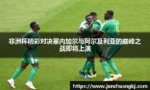 非洲杯精彩对决塞内加尔与阿尔及利亚的巅峰之战即将上演