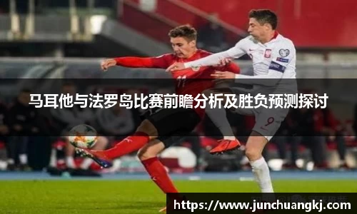 马耳他与法罗岛比赛前瞻分析及胜负预测探讨